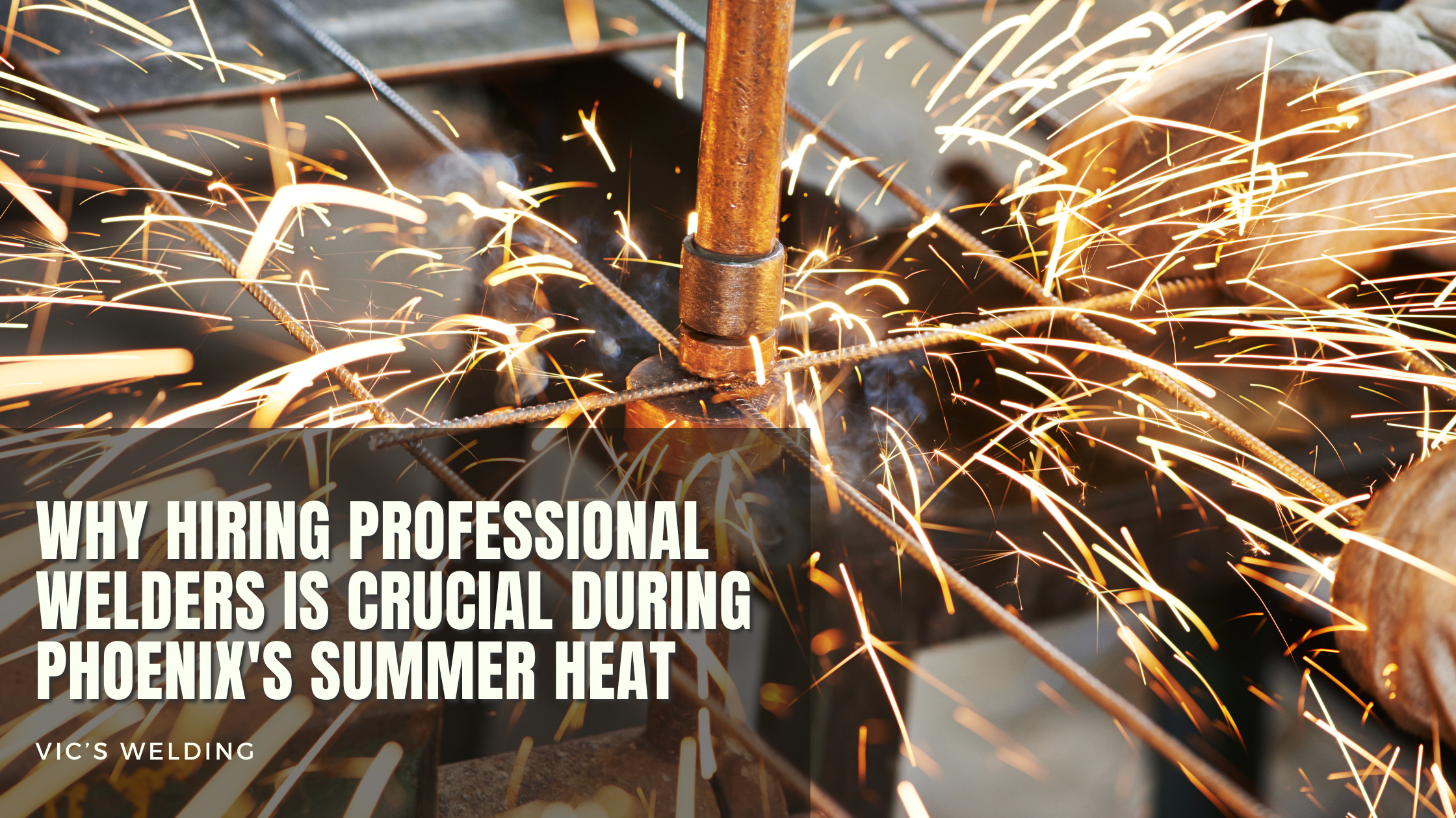 Why Hiring Professional Welders is Crucial During Phoenix's Summer Heat